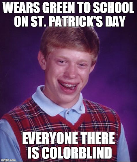 Bad Luck Brian |  WEARS GREEN TO SCHOOL ON ST. PATRICK'S DAY; EVERYONE THERE IS COLORBLIND | image tagged in memes,bad luck brian | made w/ Imgflip meme maker