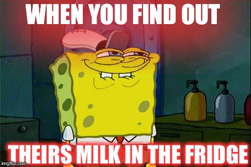 Don't You Squidward Meme | WHEN YOU FIND OUT; THEIRS MILK IN THE FRIDGE | image tagged in memes,dont you squidward | made w/ Imgflip meme maker
