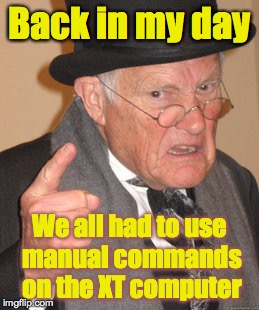 Back In My Day Meme | Back in my day We all had to use manual commands on the XT computer | image tagged in memes,back in my day | made w/ Imgflip meme maker