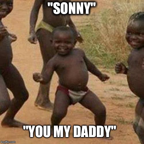 Third World Success Kid | "SONNY"; "YOU MY DADDY" | image tagged in memes,third world success kid | made w/ Imgflip meme maker
