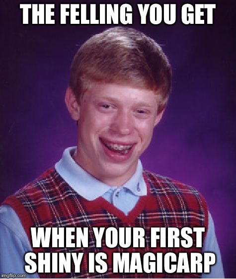 Bad Luck Brian | THE FELLING YOU GET; WHEN YOUR FIRST SHINY IS MAGICARP | image tagged in memes,bad luck brian | made w/ Imgflip meme maker