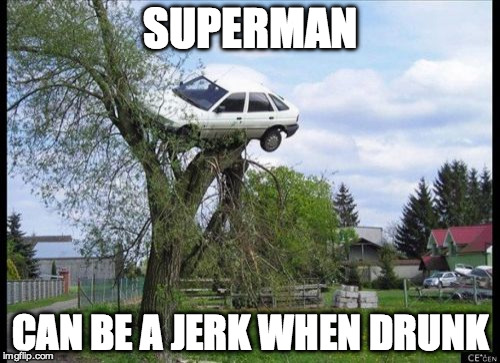 Secure Parking Meme | SUPERMAN; CAN BE A JERK WHEN DRUNK | image tagged in memes,secure parking | made w/ Imgflip meme maker