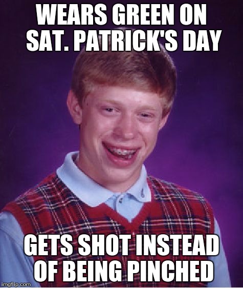 Bad Luck Brian Meme | WEARS GREEN ON SAT. PATRICK'S DAY GETS SHOT INSTEAD OF BEING PINCHED | image tagged in memes,bad luck brian | made w/ Imgflip meme maker