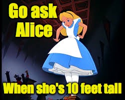 Go ask Alice When she's 10 feet tall | made w/ Imgflip meme maker