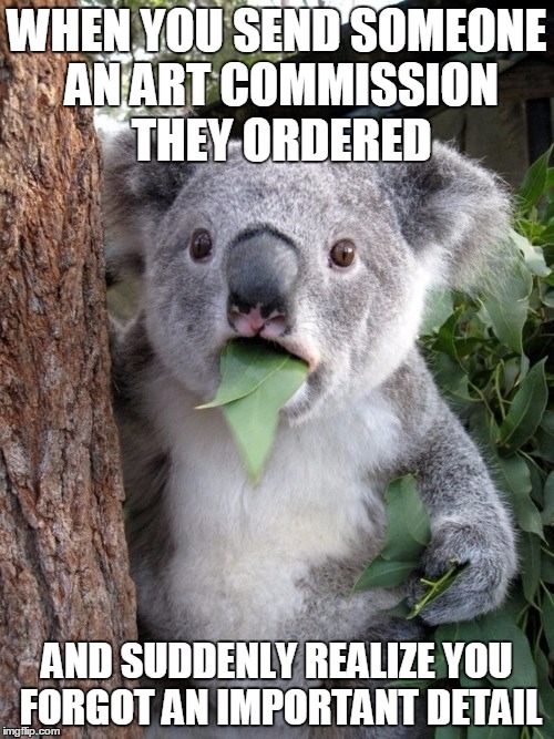 Surprised Koala Meme | WHEN YOU SEND SOMEONE AN ART COMMISSION THEY ORDERED; AND SUDDENLY REALIZE YOU FORGOT AN IMPORTANT DETAIL | image tagged in memes,surprised coala | made w/ Imgflip meme maker