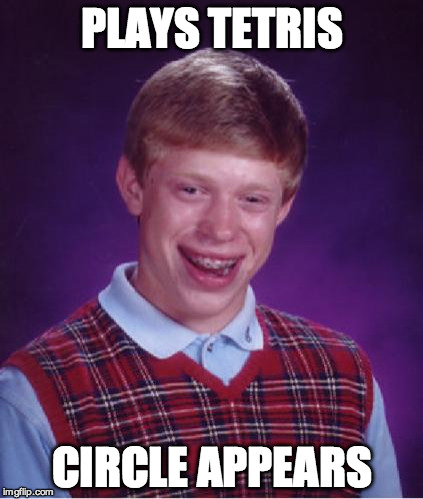 Bad Luck Brian Nerdy | PLAYS TETRIS; CIRCLE APPEARS | image tagged in bad luck brian nerdy | made w/ Imgflip meme maker
