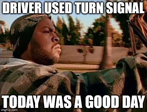 DRIVER USED TURN SIGNAL TODAY WAS A GOOD DAY | made w/ Imgflip meme maker