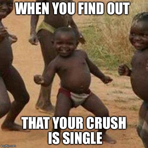 Third World Success Kid Meme | WHEN YOU FIND OUT; THAT YOUR CRUSH IS SINGLE | image tagged in memes,third world success kid | made w/ Imgflip meme maker