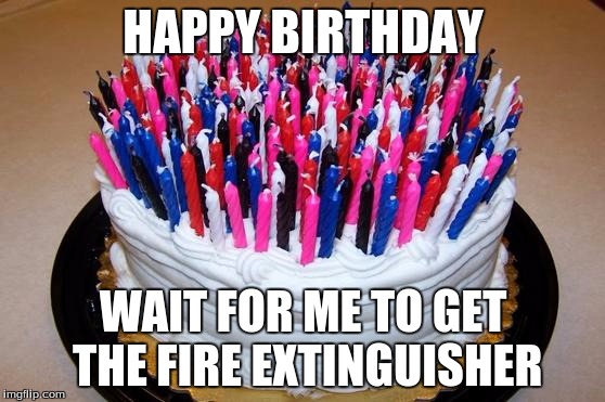 Birthday Cake | HAPPY BIRTHDAY; WAIT FOR ME TO GET THE FIRE EXTINGUISHER | image tagged in birthday cake | made w/ Imgflip meme maker