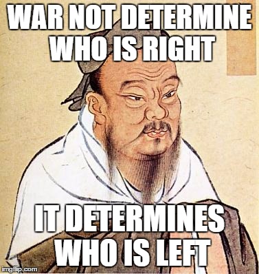 Confucious on War | WAR NOT DETERMINE WHO IS RIGHT; IT DETERMINES WHO IS LEFT | image tagged in confucious say | made w/ Imgflip meme maker