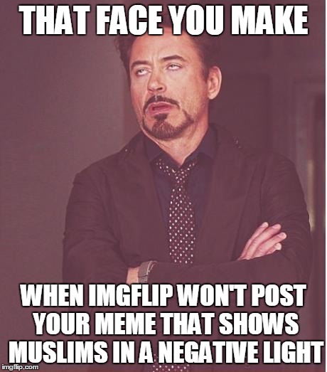 really??? | THAT FACE YOU MAKE; WHEN IMGFLIP WON'T POST YOUR MEME THAT SHOWS MUSLIMS IN A NEGATIVE LIGHT | image tagged in memes,face you make robert downey jr,imgflip,muslims | made w/ Imgflip meme maker