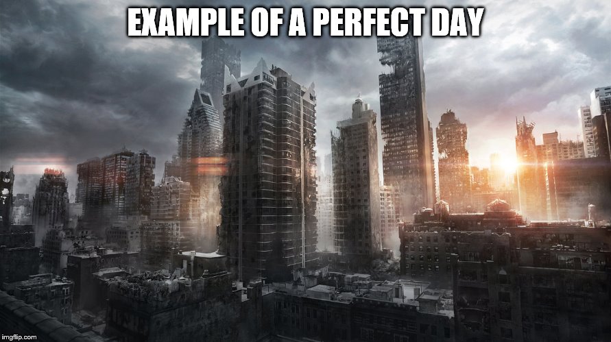 Destroyed City Meme | EXAMPLE OF A PERFECT DAY | image tagged in city,destruction,perfect day,meme | made w/ Imgflip meme maker
