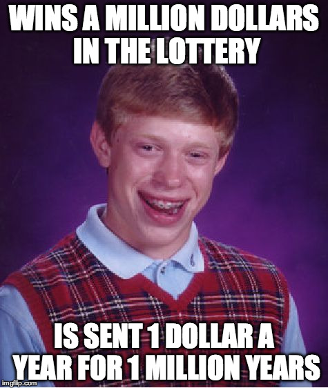 Bad Luck Brian Meme | WINS A MILLION DOLLARS IN THE LOTTERY; IS SENT 1 DOLLAR A YEAR FOR 1 MILLION YEARS | image tagged in memes,bad luck brian | made w/ Imgflip meme maker