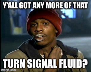 Y'all Got Any More Of That Meme | Y'ALL GOT ANY MORE OF THAT TURN SIGNAL FLUID? | image tagged in memes,yall got any more of | made w/ Imgflip meme maker