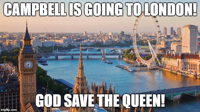 london | CAMPBELL IS GOING TO LONDON! GOD SAVE THE QUEEN! | image tagged in london | made w/ Imgflip meme maker