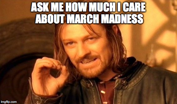 One Does Not Simply Meme | ASK ME HOW MUCH I CARE ABOUT MARCH MADNESS | image tagged in memes,one does not simply | made w/ Imgflip meme maker