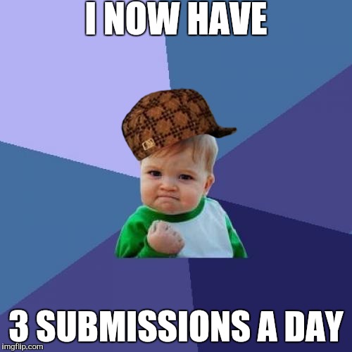 Success Kid | I NOW HAVE; 3 SUBMISSIONS A DAY | image tagged in memes,success kid,scumbag | made w/ Imgflip meme maker