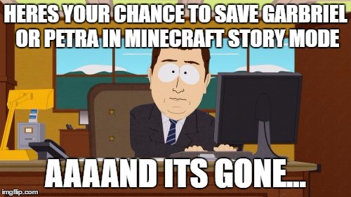 Aaaaand Its Gone | HERES YOUR CHANCE TO SAVE GARBRIEL OR PETRA IN MINECRAFT STORY MODE; AAAAND ITS GONE... | image tagged in memes,aaaaand its gone | made w/ Imgflip meme maker
