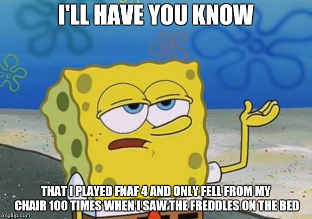 S-stupid freddles T~T  | I'LL HAVE YOU KNOW; THAT I PLAYED FNAF 4 AND ONLY FELL FROM MY CHAIR 100 TIMES WHEN I SAW THE FREDDLES ON THE BED | image tagged in spongebob tuff fnaf,spongebob i'll have you know,this is me in real life,fnaf 4,spongebob | made w/ Imgflip meme maker