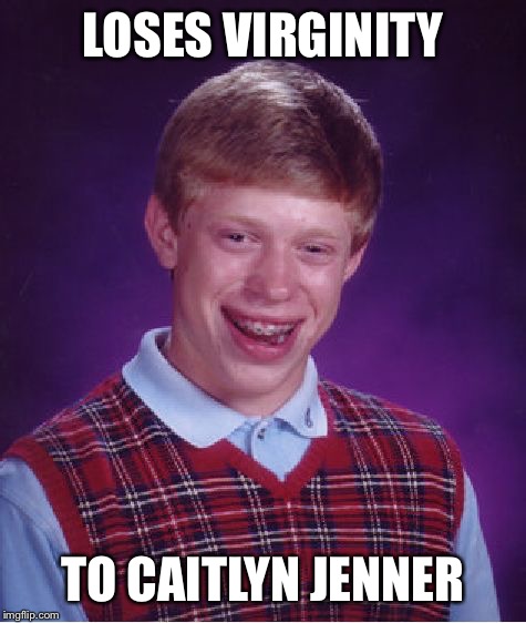 Bad Luck Brian Meme | LOSES VIRGINITY; TO CAITLYN JENNER | image tagged in memes,bad luck brian | made w/ Imgflip meme maker