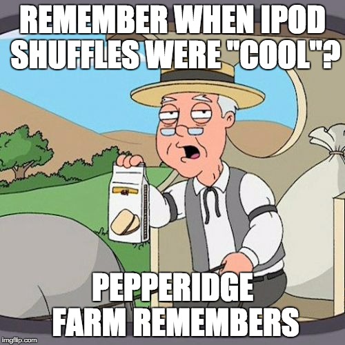 Pepperidge Farm Remembers Meme | REMEMBER WHEN IPOD SHUFFLES WERE "COOL"? PEPPERIDGE FARM REMEMBERS | image tagged in memes,pepperidge farm remembers | made w/ Imgflip meme maker