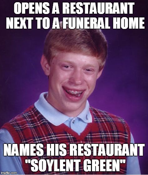 BLB opens a restaurant | OPENS A RESTAURANT NEXT TO A FUNERAL HOME; NAMES HIS RESTAURANT "SOYLENT GREEN" | image tagged in memes,bad luck brian | made w/ Imgflip meme maker