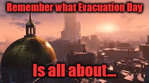 Remember what Evacuation Day; Is all about... | image tagged in fallout 4,evacuation day,booston,apocalypse | made w/ Imgflip meme maker