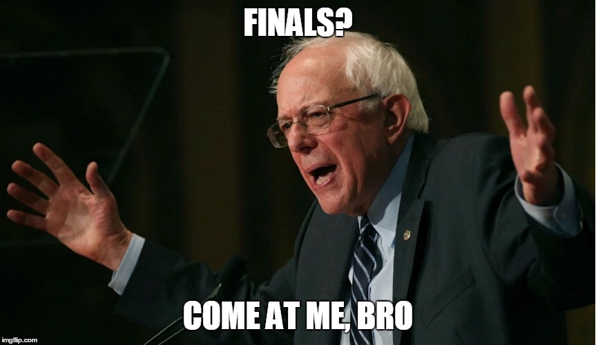 Bernie Sanders - Come at me bro | FINALS? COME AT ME, BRO | image tagged in bernie sanders - come at me bro | made w/ Imgflip meme maker