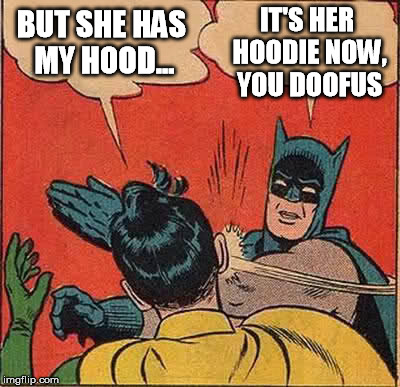 Batman Slapping Robin Meme | BUT SHE HAS MY HOOD... IT'S HER HOODIE NOW, YOU DOOFUS | image tagged in memes,batman slapping robin | made w/ Imgflip meme maker
