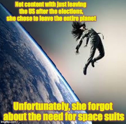 For humorous porpoises only, not affiliated with any political party | Not content with just leaving the US after the elections, she chose to leave the entire planet; Unfortunately, she forgot about the need for space suits | image tagged in eath,space,funny,memes | made w/ Imgflip meme maker