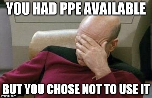 Captain Picard Facepalm | YOU HAD PPE AVAILABLE; BUT YOU CHOSE NOT TO USE IT | image tagged in memes,captain picard facepalm | made w/ Imgflip meme maker