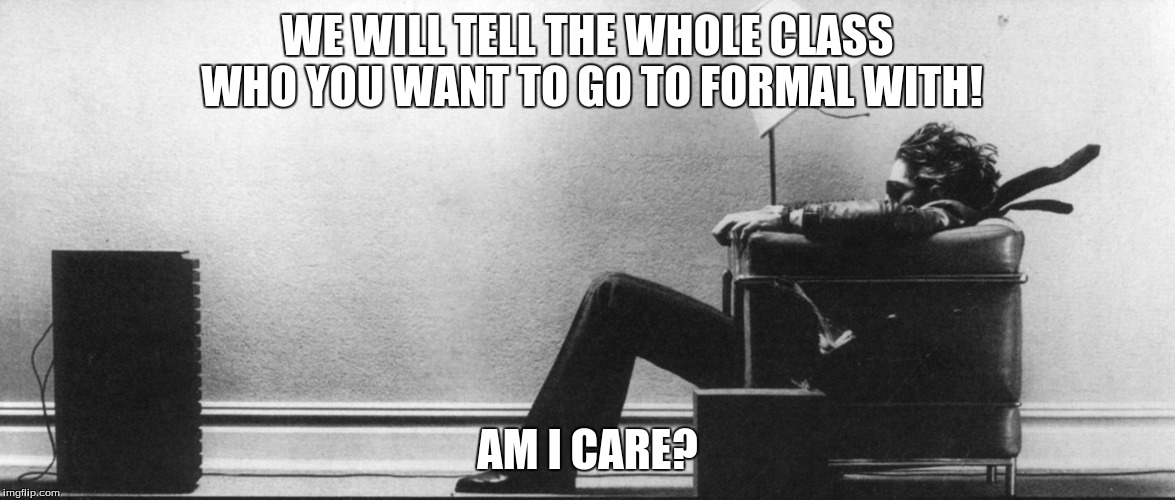 Bad Grammar Guy | WE WILL TELL THE WHOLE CLASS WHO YOU WANT TO GO TO FORMAL WITH! AM I CARE? | image tagged in bad grammar guy | made w/ Imgflip meme maker