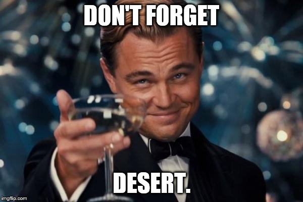 Leonardo Dicaprio Cheers Meme | DON'T FORGET DESERT. | image tagged in memes,leonardo dicaprio cheers | made w/ Imgflip meme maker