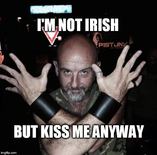 I'm not irish | I'M NOT IRISH; BUT KISS ME ANYWAY | image tagged in irish | made w/ Imgflip meme maker