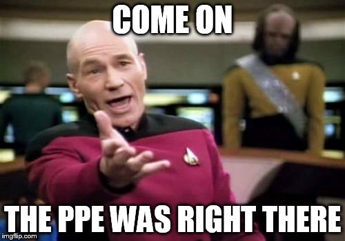 Picard Wtf | COME ON; THE PPE WAS RIGHT THERE | image tagged in memes,picard wtf | made w/ Imgflip meme maker