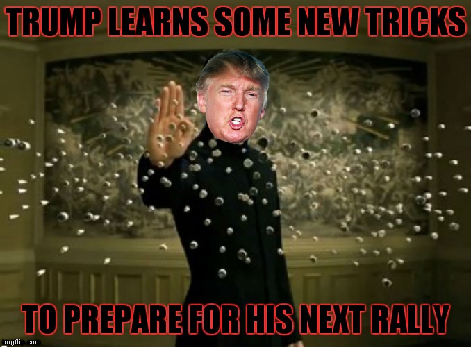 Trump buys the rights to the matrix... | TRUMP LEARNS SOME NEW TRICKS; TO PREPARE FOR HIS NEXT RALLY | image tagged in donald trump,matrix | made w/ Imgflip meme maker