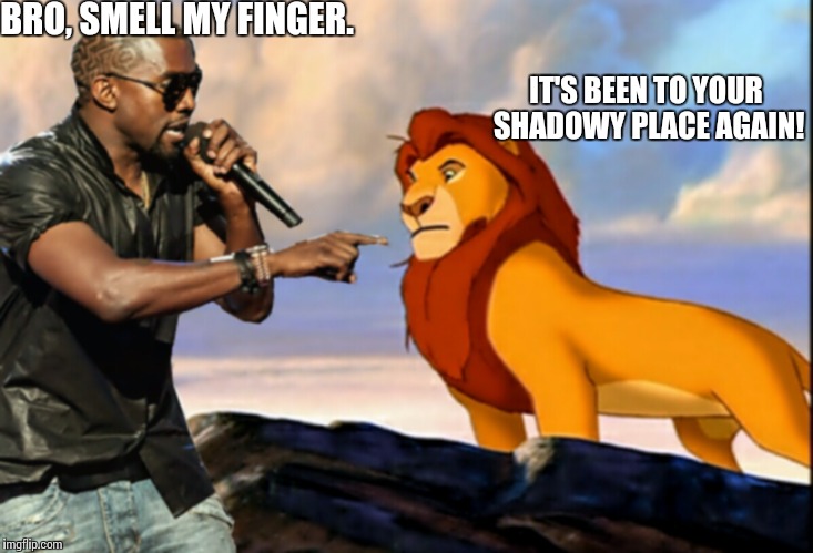 West went South | BRO, SMELL MY FINGER. IT'S BEEN TO YOUR SHADOWY PLACE AGAIN! | image tagged in kanye west lion king | made w/ Imgflip meme maker