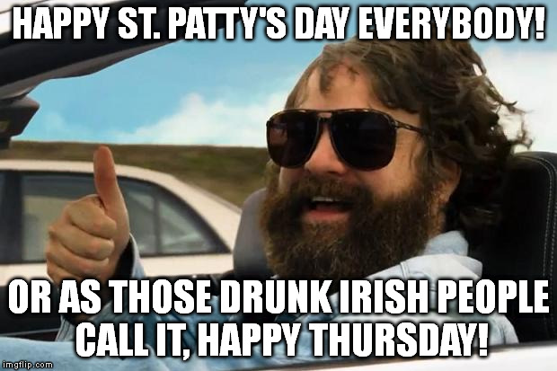 hangover | HAPPY ST. PATTY'S DAY EVERYBODY! OR AS THOSE DRUNK IRISH PEOPLE CALL IT, HAPPY THURSDAY! | image tagged in hangover | made w/ Imgflip meme maker