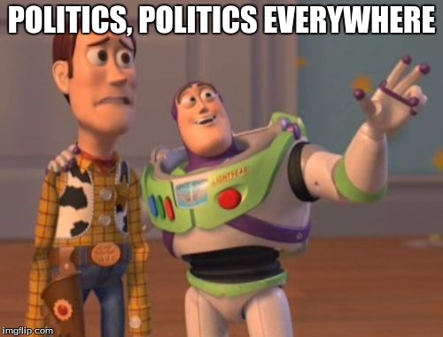 X, X Everywhere | POLITICS, POLITICS EVERYWHERE | image tagged in memes,x x everywhere | made w/ Imgflip meme maker