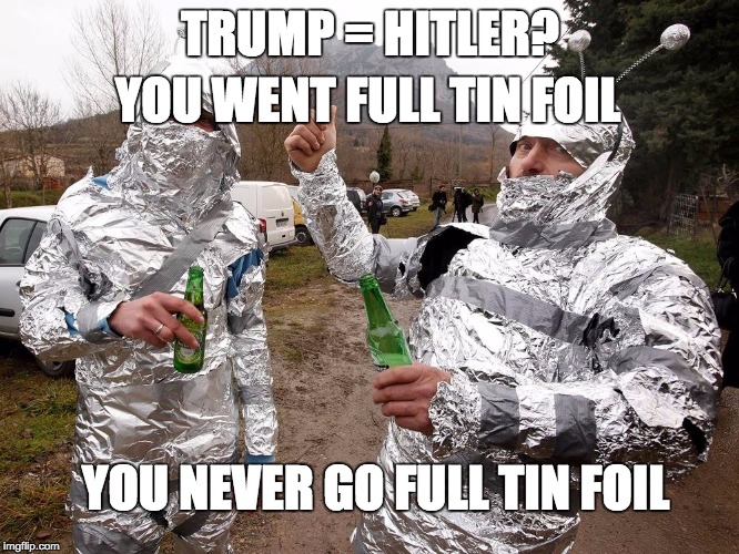 TRUMP = HITLER? YOU WENT FULL TIN FOIL; YOU NEVER GO FULL TIN FOIL | image tagged in full tin foil suit | made w/ Imgflip meme maker