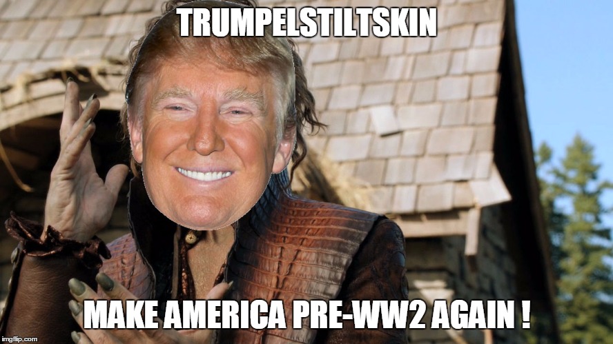 Trumpelstiltskin Strikes | TRUMPELSTILTSKIN; MAKE AMERICA PRE-WW2 AGAIN ! | image tagged in trumpelstiltskin,trump 2016,donald trump,rumpelstiltskin,america,world war 2 | made w/ Imgflip meme maker