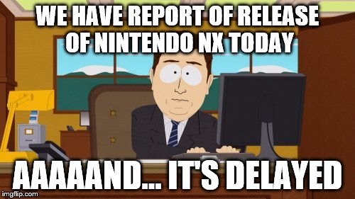 Aaaaand Its Gone | WE HAVE REPORT OF RELEASE OF NINTENDO NX TODAY; AAAAAND... IT'S DELAYED | image tagged in memes,aaaaand its gone | made w/ Imgflip meme maker