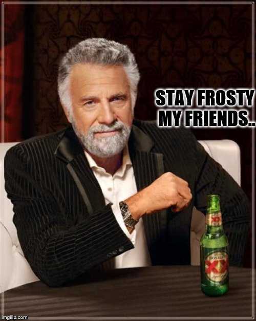 The Most Interesting Man In The World | STAY FROSTY MY FRIENDS.. | image tagged in memes,the most interesting man in the world | made w/ Imgflip meme maker