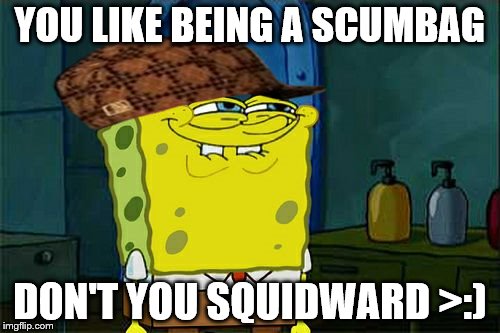 Don't You Squidward Meme | YOU LIKE BEING A SCUMBAG; DON'T YOU SQUIDWARD >:) | image tagged in memes,dont you squidward,scumbag | made w/ Imgflip meme maker