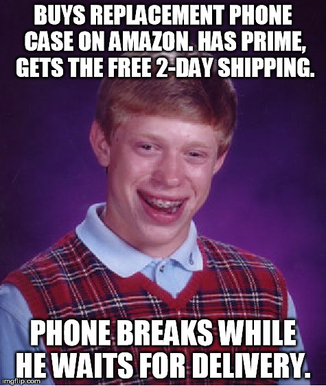 Shouldn't have waited so long to order the new case... | BUYS REPLACEMENT PHONE CASE ON AMAZON.
HAS PRIME, GETS THE FREE 2-DAY SHIPPING. PHONE BREAKS WHILE HE WAITS FOR DELIVERY. | image tagged in memes,bad luck brian | made w/ Imgflip meme maker