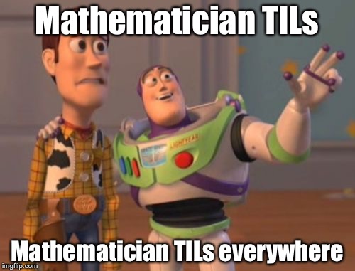 X, X Everywhere | Mathematician TILs; Mathematician TILs everywhere | image tagged in memes,x x everywhere | made w/ Imgflip meme maker