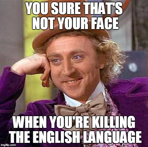 Creepy Condescending Wonka Meme | YOU SURE THAT'S NOT YOUR FACE WHEN YOU'RE KILLING THE ENGLISH LANGUAGE | image tagged in memes,creepy condescending wonka | made w/ Imgflip meme maker