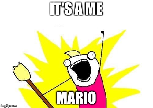 X All The Y | IT'S A ME; MARIO | image tagged in memes,x all the y | made w/ Imgflip meme maker