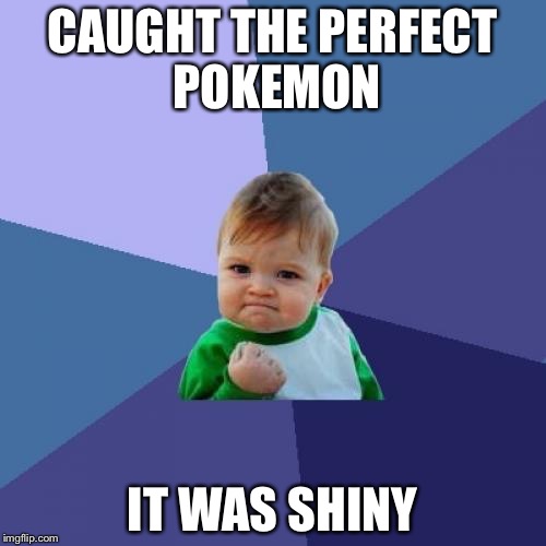 Success Kid | CAUGHT THE PERFECT POKEMON; IT WAS SHINY | image tagged in memes,success kid | made w/ Imgflip meme maker