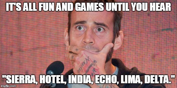 IT'S ALL FUN AND GAMES UNTIL YOU HEAR; "SIERRA, HOTEL, INDIA, ECHO, LIMA, DELTA." | image tagged in memes,wwe,cm punk,shield | made w/ Imgflip meme maker